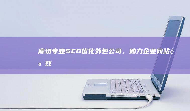 廊坊专业SEO优化外包公司，助力企业网站高效排名